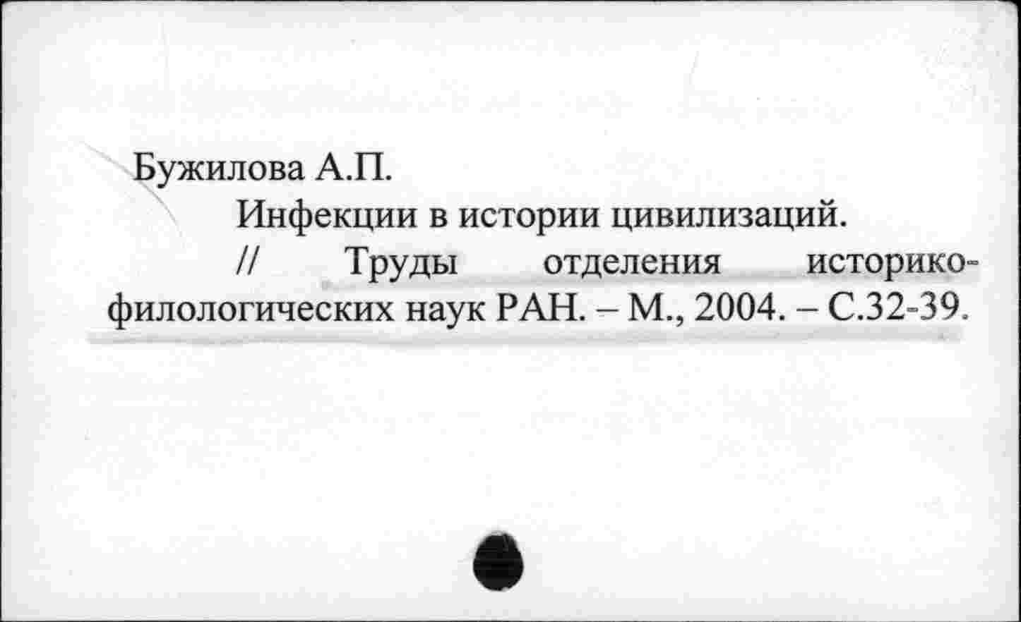 ﻿Бужилова А.П.
Инфекции в истории цивилизаций.
// Труды отделения историко-филологических наук РАН. - М., 2004. - С.32-39.